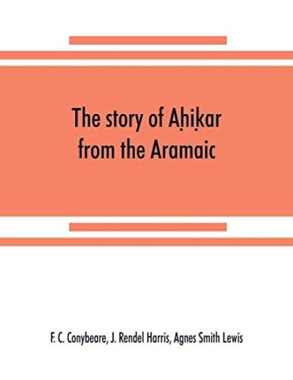The story of Ah?ik?ar from the Aramaic, Syriac, Arabic, Armenian, Ethiopic, Old Turkish, Greek and Slavonic versions
