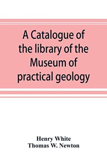 A catalogue of the library of the Museum of practical geology and geological survey