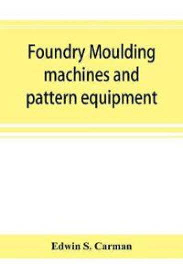 Foundry moulding machines and pattern equipment; a treatise showing the progress made by the foundries using machine moulding methods