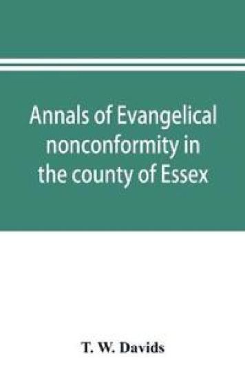Annals of evangelical nonconformity in the county of Essex, from the time of Wycliffe to the restoration; with memorials of the Essex ministers who were ejected or silenced in 1660-1662 and brief notices of the Essex churches which originated with their la
