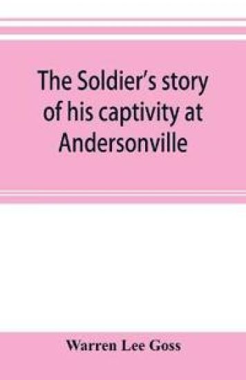 The soldier's story of his captivity at Andersonville, Belle Isle, and other Rebel prisons