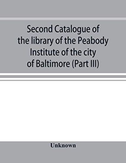 Second catalogue of the library of the Peabody Institute of the city of Baltimore, including the additions made since 1882 (Part III) E-G