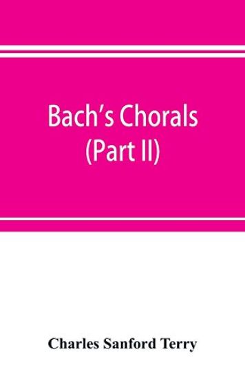Bach's chorals (Part II); The Hymns and Hymn Melodies of the Cantatas and Motetts