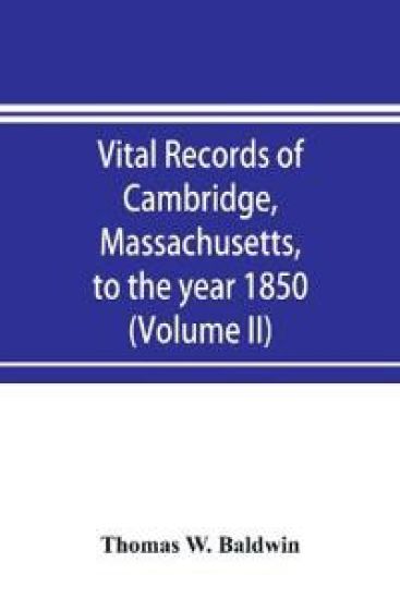 Vital records of Cambridge, Massachusetts, to the year 1850 (Volume II) Marriages and Deaths