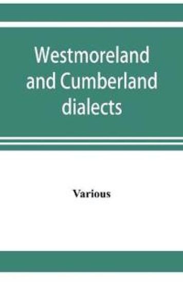 Westmoreland and Cumberland dialects. Dialogues, poems, songs, and ballads