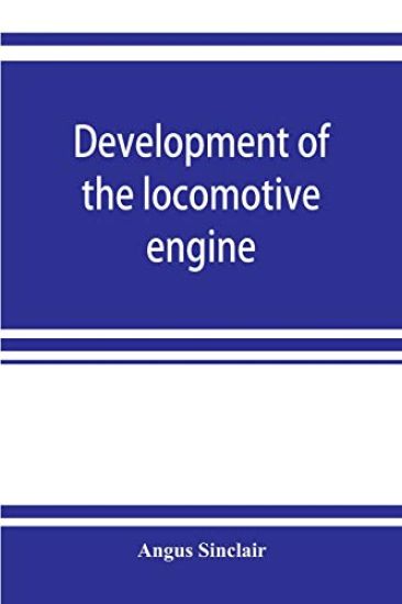 Development of the locomotive engine; a history of the growth of the locomotive from its most elementary form, showing the gradual steps made toward the developed engine; with biographical sketches of the eminent engineers and inventors who nursed it on it