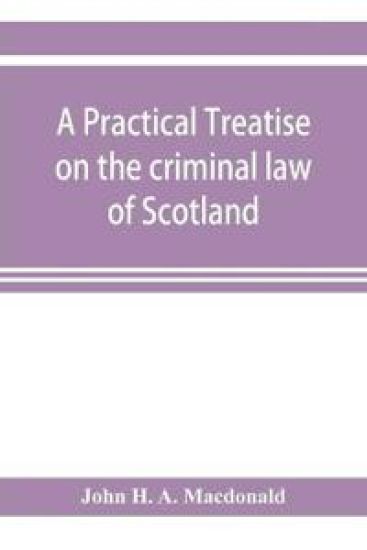 A practical treatise on the criminal law of Scotland