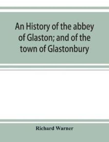 An history of the abbey of Glaston; and of the town of Glastonbury