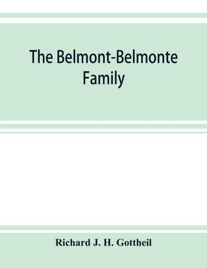The Belmont-Belmonte family, a record of four hundred years, put together from the original documents in the archives and liibraries of Spain, Portugal, Holland, England and Germany, as well as from private sources