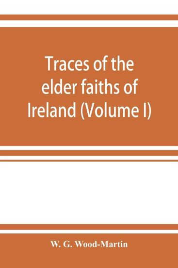 Traces of the elder faiths of Ireland; a folklore sketch; a handbook of Irish pre-Christian traditions (Volume I)