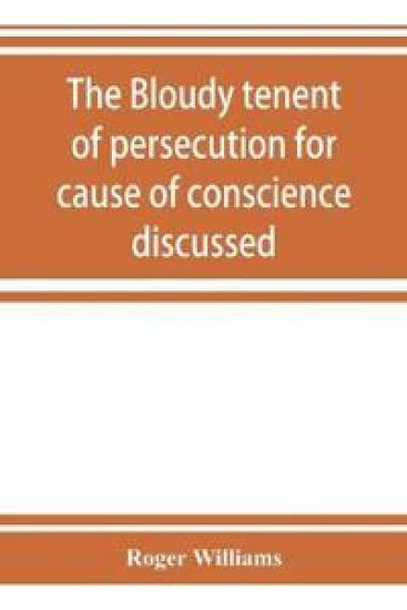 The bloudy tenent of persecution for cause of conscience discussed