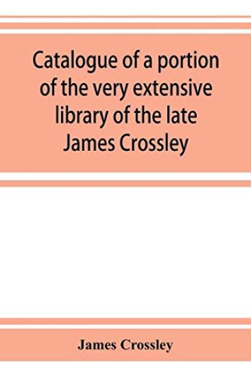 Catalogue of a portion of the very extensive library of the late James Crossley