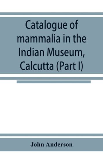 Catalogue of mammalia in the Indian Museum, Calcutta (Part I) Primates, Prosimiae, Chiroptera, and Insectivora.