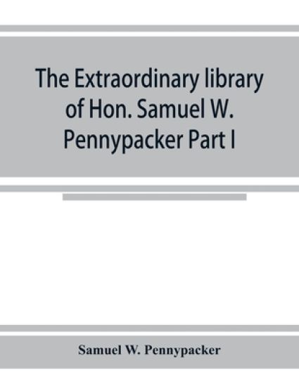 The extraordinary library of Hon. Samuel W. Pennypacker Part I