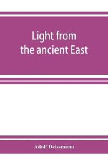 Light from the ancient East; the New Testament illustrated by recently discovered texts of the Graeco-Roman world