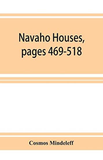 Navaho Houses, pages 469-518, Seventeenth Annual Report of the Bureau of Ethnology to the Secretary of the Smithsonian Institution, 1895-1896, Government Printing Office, Washington, 1898