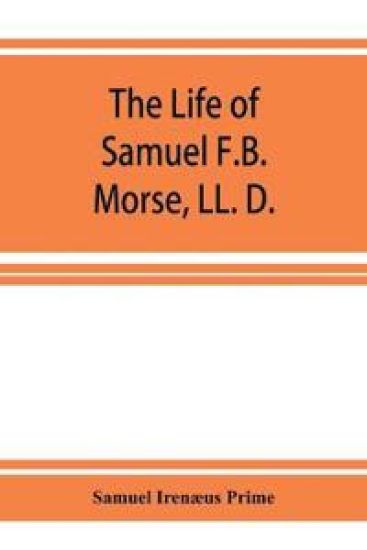 The life of Samuel F.B. Morse, LL. D.