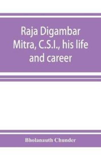 Raja Digambar Mitra, C.S.I., his life and career