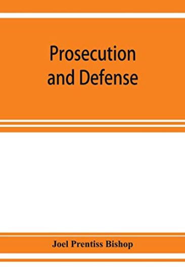 Prosecution and defense; practical directions and forms for the grand-jury room, trial court, and court of appeal in criminal causes, with full citations of precedents from the reports and other books