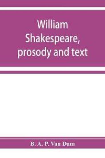 William Shakespeare, prosody and text; an essay in criticism, being an introduction to a better editing and a more adequate appreciation of the works of the Elizabethan poets