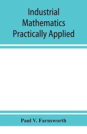 Industrial mathematics practically applied; an instruction and reference book for students in manual training, industrial and technical schools, and for home study