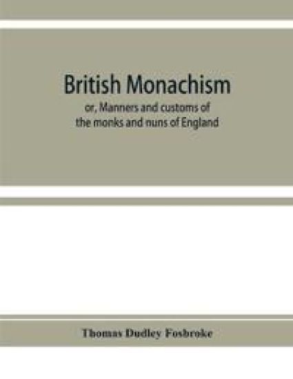 British monachism; or, Manners and customs of the monks and nuns of England