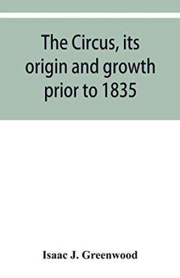 The circus, its origin and growth prior to 1835, with a sketch of negro minstrelsy