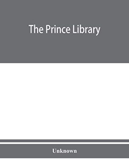 The Prince library. A catalogue of the collection of books and manuscripts which formerly belonged to the Reverend Thomas Prince, and was by him bequeathed to the Old South church, and is now deposited in the Public library of the city of Boston