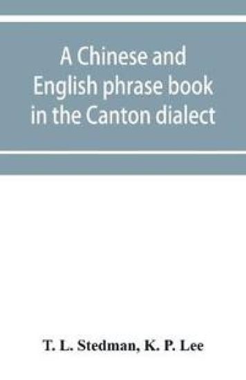 A Chinese and English phrase book in the Canton dialect; or, Dialogues on ordinary and familiar subjects for the use of the Chinese resident in America, and of Americans desirous of learning the Chinese language; with the Pronunciation of each word Indicated
