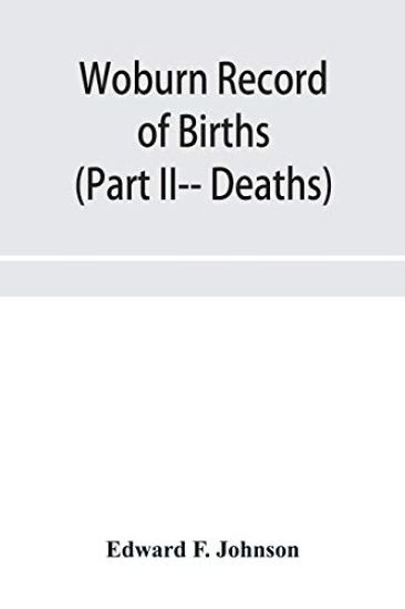 Woburn Record of Births, Deaths and Marriages from 1640 to 1873. (Part II-- Deaths)