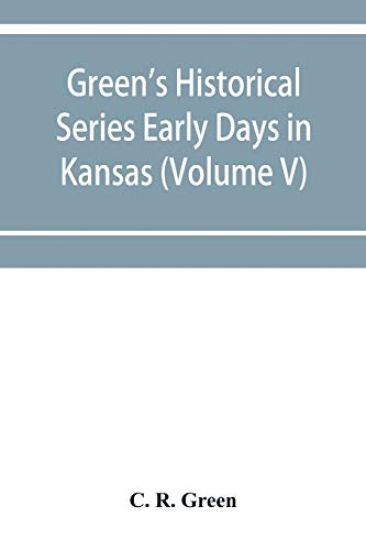 Green's Historical Series Early Days in Kansas (Volume V) Tales and traditions of the Marias des Cygnes Valley