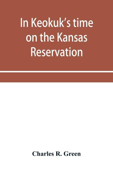 In Keokuk's time on the Kansas reservation, being various incidents pertaining to the Keokuks, the Sac & Fox Indians (Mississippi band) and tales of the early settlers, life on the Kansas reservation, located on the head waters of the Osage River, 1846-187
