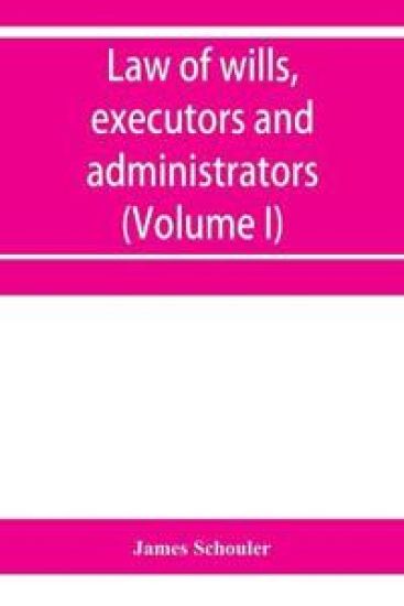 Law of wills, executors and administrators (Volume I)