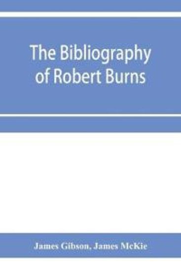 The bibliography of Robert Burns, with biographical and bibliographical notes, and sketches of Burns clubs, monuments and statues