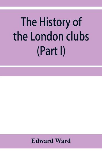 The history of the London clubs, or, The citizens' pastime (Part I)