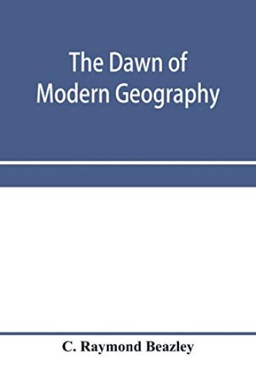 The dawn of modern geography. A history of exploration and geographical science from the conversion of the Roman Empire to A.D. 900, with an Account of the Achievements and writings of the Early christian, Arab, and Chinese Travellers and Students.
