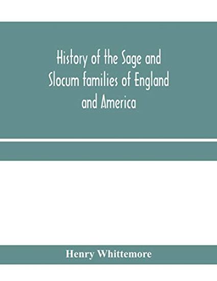 History of the Sage and Slocum families of England and America, including the allied families of Montague, Wanton, Brown, Josselyn, Standish, Doty, Carver, Jermain or Germain, Pierson, Howell. Hon. Russell Sage and Margaret Olivia (Slocum) Sage. The Slocum