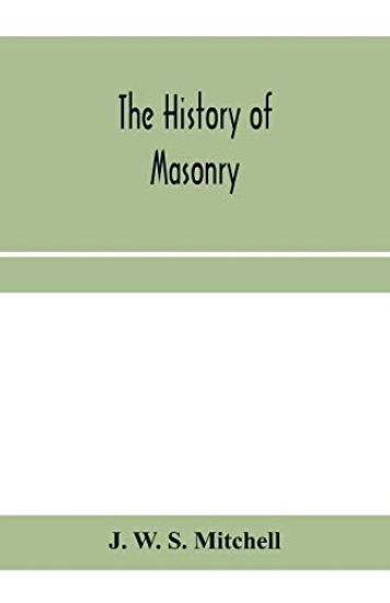 The history of masonry, from the building of the House of the Lord, and its progress throughout the civilized world, down to the present time the only history of ancient craft masonry ever published, except a sketch of forty-eight pages by Doctor Anderson in 1