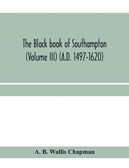 The Black book of Southampton (Volume III) (A.D. 1497-1620)
