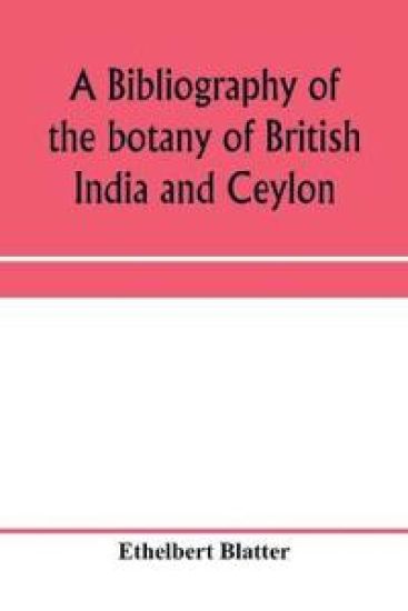 A bibliography of the botany of British India and Ceylon