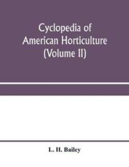 Cyclopedia of American horticulture, comprising suggestions for cultivation of horticultural plants, descriptions of the species of fruits, vegetables, flowers and ornamental plants sold in the United States and Canada, together with geographical and biogr