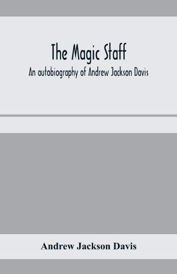 The magic staff; an autobiography of Andrew Jackson Davis