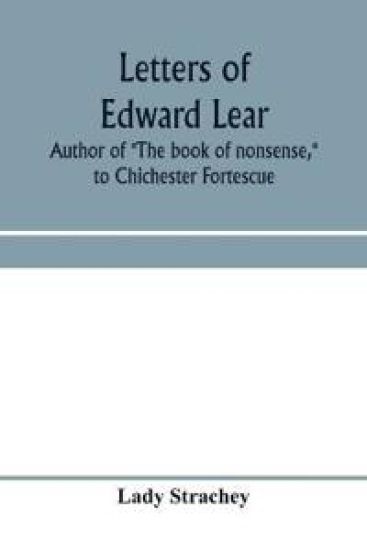 Letters of Edward Lear, author of "The book of nonsense," to Chichester Fortescue, Lord Carlingford, and Frances, Countess Waldegrave