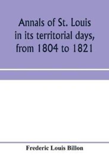Annals of St. Louis in its territorial days, from 1804 to 1821; being a continuation of the author's previous work, the Annals of the French and Spanish period