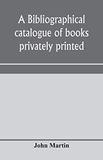 A bibliographical catalogue of books privately printed; including those of the Bannatyne, Maitland and Roxburghe clubs, and of the private presses at Darlington, Auchinleck, Lee priory, Newcastle, Middle Hill, and Strawberry Hill
