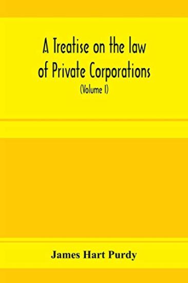 A treatise on the law of private corporations, also of joint stock companies and other unincorporated associations (Volume I)