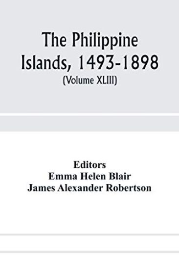 The Philippine Islands, 1493-1898; explorations by early navigators, descriptions of the islands and their peoples, their history and records of the Catholic missions, as related in contemporaneous books and manuscripts, showing the political, economic, commer