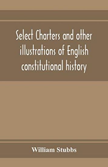 Select charters and other illustrations of English constitutional history, from the earliest times to the reign of Edward the First