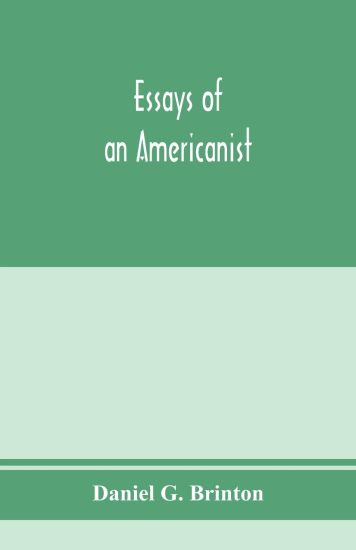 Essays of an Americanist. I. Ethnologic and archaeologic. II. Mythology and folk lore. III. Graphic systems and literature. IV. Linguistic