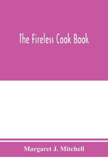 The fireless cook book; a manual of the construction and use of appliances for cooking by retained heat, with 250 recipes